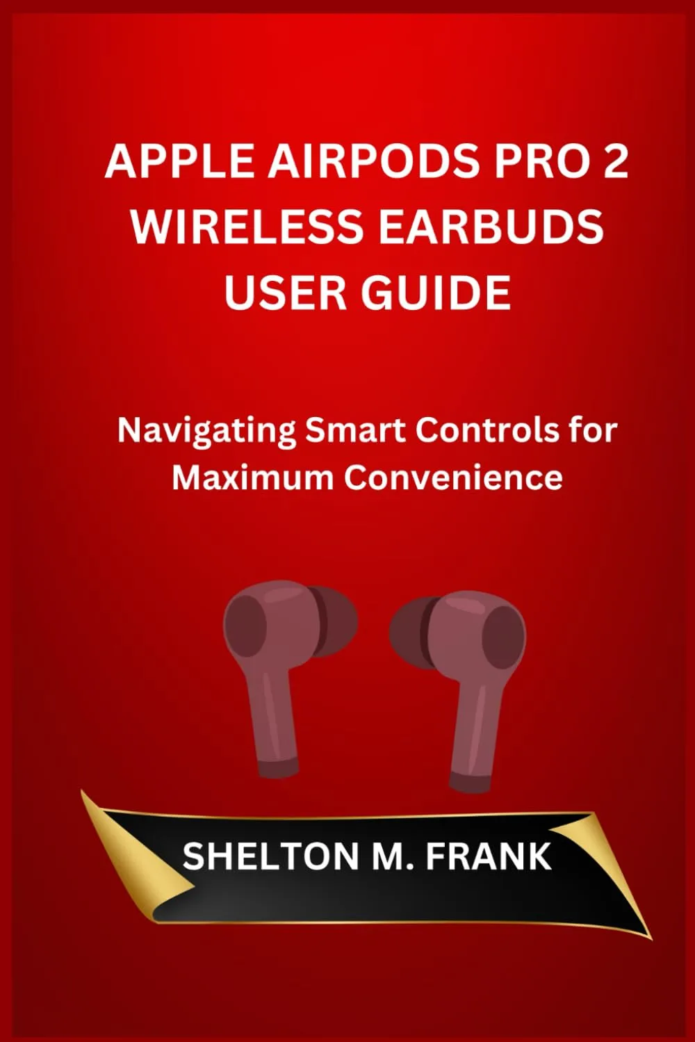 APPLE AIRPODS PRO 2 WIRELESS EARBUDS USER GUIDE: Navigating Smart Controls for Maximum Convenience Paperback  Large Print, October 22, 2024
